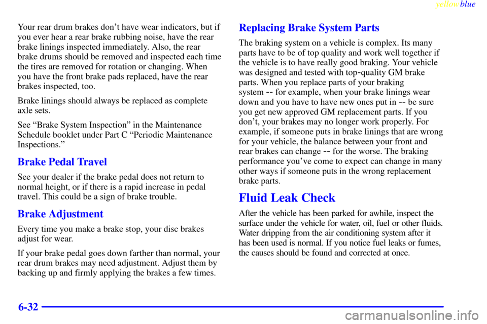 CADILLAC ESCALADE 1999 1.G Owners Manual yellowblue     
6-32
Your rear drum brakes dont have wear indicators, but if
you ever hear a rear brake rubbing noise, have the rear
brake linings inspected immediately. Also, the rear
brake drums sh