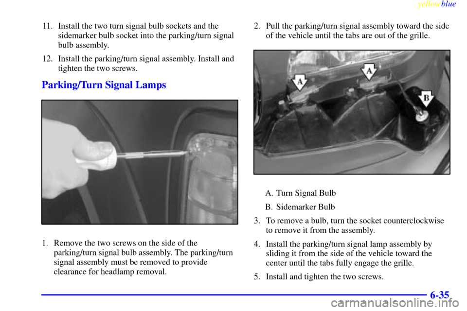 CADILLAC ESCALADE 1999 1.G Owners Manual yellowblue     
6-35
11. Install the two turn signal bulb sockets and the
sidemarker bulb socket into the parking/turn signal
bulb assembly.
12. Install the parking/turn signal assembly. Install and
t