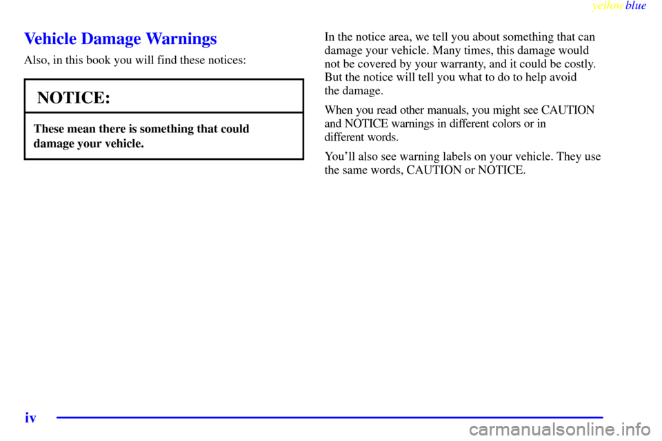 CADILLAC ESCALADE 1999 1.G Owners Manual yellowblue     
iv
Vehicle Damage Warnings
Also, in this book you will find these notices:
NOTICE:
These mean there is something that could
damage your vehicle.
In the notice area, we tell you about s