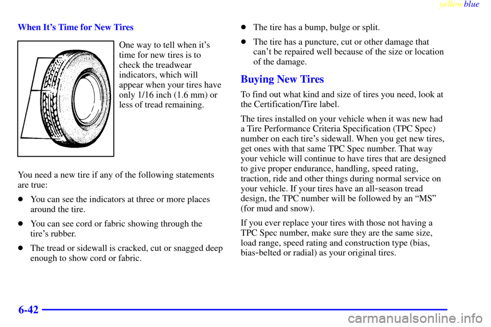CADILLAC ESCALADE 1999 1.G Owners Manual yellowblue     
6-42
When Its Time for New Tires
One way to tell when its
time for new tires is to
check the treadwear
indicators, which will
appear when your tires have
only 1/16 inch (1.6 mm) or
l