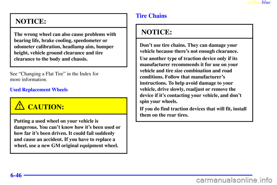 CADILLAC ESCALADE 1999 1.G Owners Manual yellowblue     
6-46
NOTICE:
The wrong wheel can also cause problems with
bearing life, brake cooling, speedometer or
odometer calibration, headlamp aim, bumper
height, vehicle ground clearance and ti