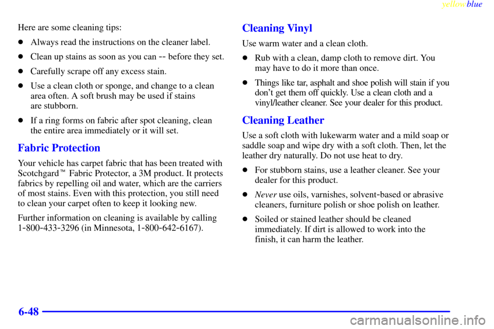 CADILLAC ESCALADE 1999 1.G Owners Manual yellowblue     
6-48
Here are some cleaning tips:
Always read the instructions on the cleaner label.
Clean up stains as soon as you can 
-- before they set.
Carefully scrape off any excess stain.
