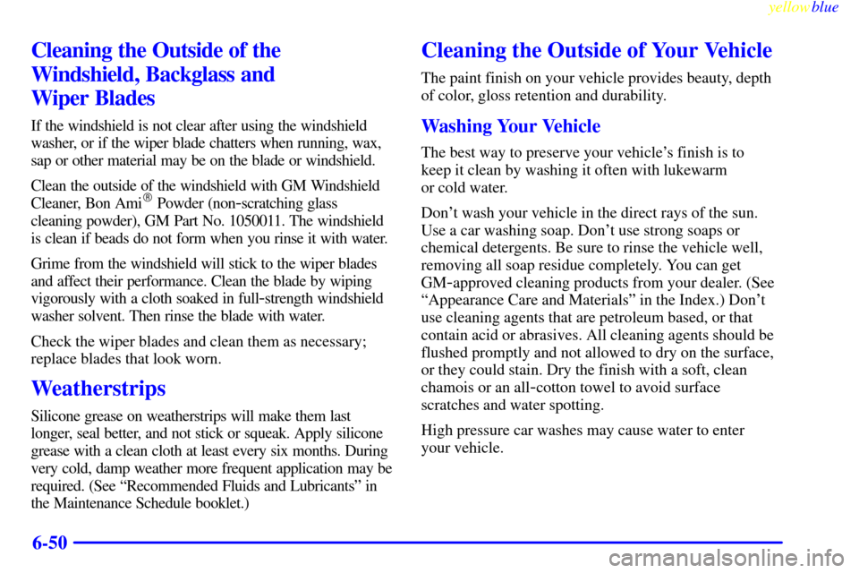 CADILLAC ESCALADE 1999 1.G Owners Manual yellowblue     
6-50
Cleaning the Outside of the
Windshield, Backglass and 
Wiper Blades
If the windshield is not clear after using the windshield
washer, or if the wiper blade chatters when running, 