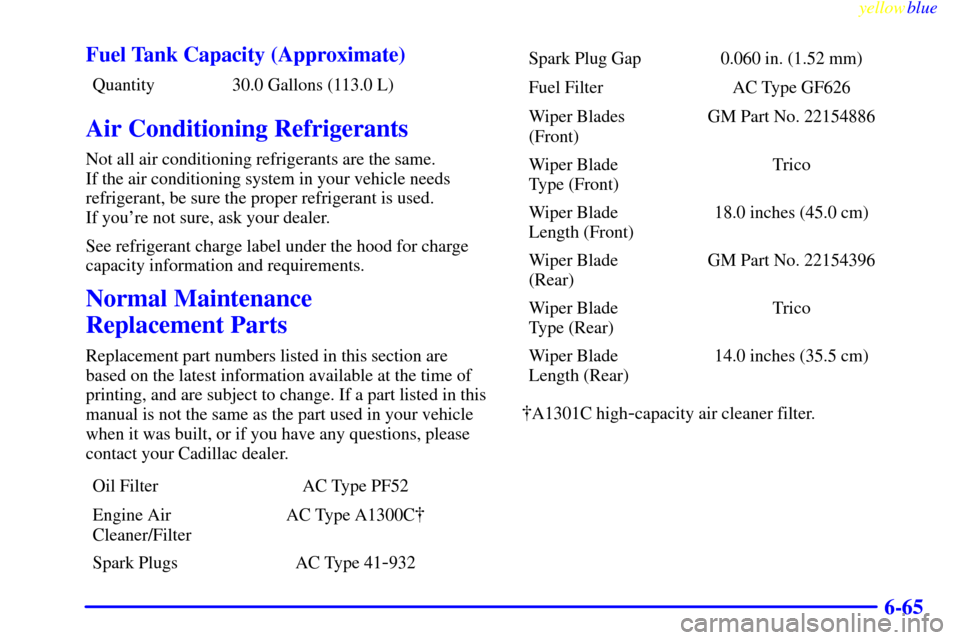 CADILLAC ESCALADE 1999 1.G Owners Manual yellowblue     
6-65 Fuel Tank Capacity (Approximate)
Quantity 30.0 Gallons (113.0 L)
Air Conditioning Refrigerants
Not all air conditioning refrigerants are the same. 
If the air conditioning system 