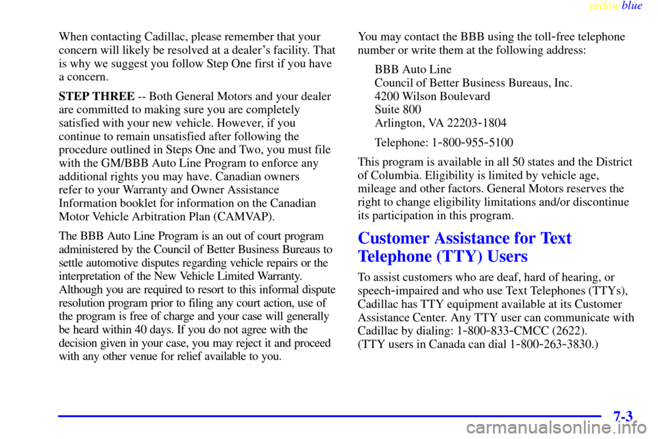 CADILLAC ESCALADE 1999 1.G Owners Manual yellowblue     
7-3
When contacting Cadillac, please remember that your
concern will likely be resolved at a dealers facility. That
is why we suggest you follow Step One first if you have
a concern.
