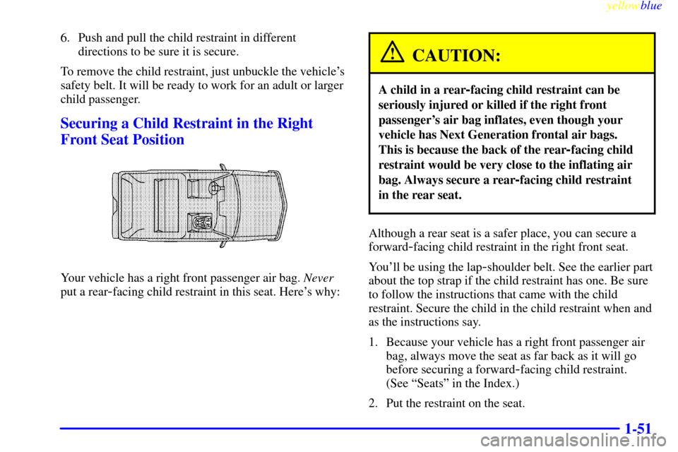 CADILLAC ESCALADE 1999 1.G Workshop Manual yellowblue     
1-51
6. Push and pull the child restraint in different
directions to be sure it is secure.
To remove the child restraint, just unbuckle the vehicles
safety belt. It will be ready to w