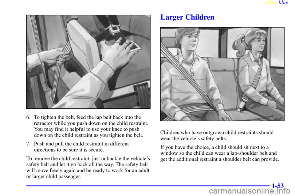 CADILLAC ESCALADE 1999 1.G Workshop Manual yellowblue     
1-53
6. To tighten the belt, feed the lap belt back into the
retractor while you push down on the child restraint.
You may find it helpful to use your knee to push
down on the child re
