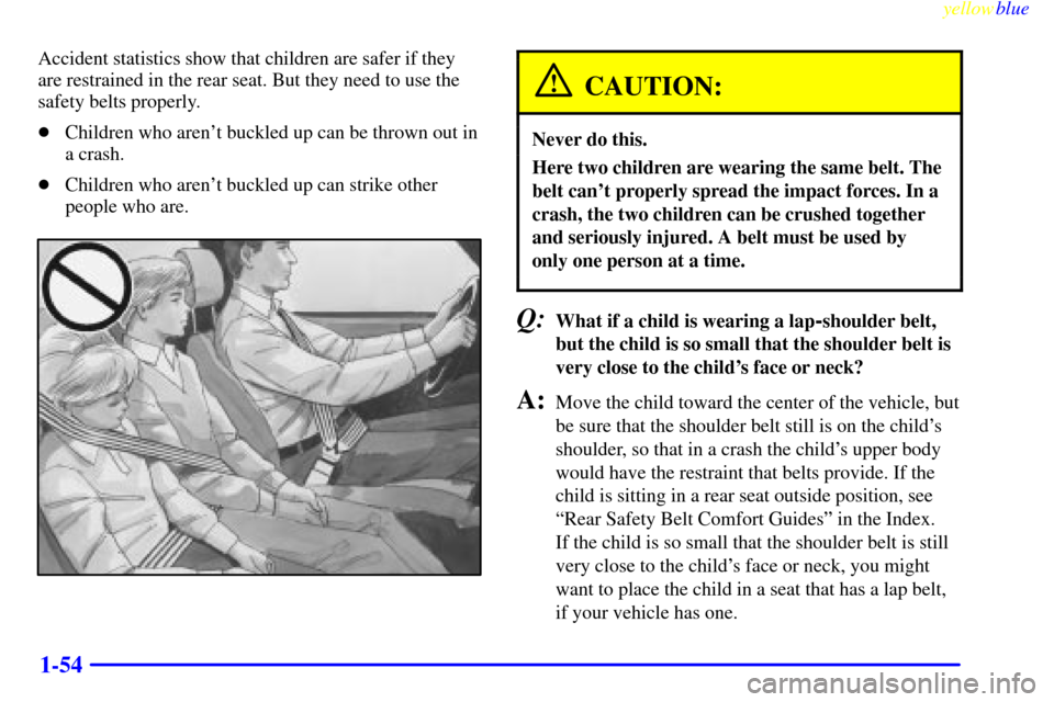 CADILLAC ESCALADE 1999 1.G Workshop Manual yellowblue     
1-54
Accident statistics show that children are safer if they
are restrained in the rear seat. But they need to use the
safety belts properly.
Children who arent buckled up can be th