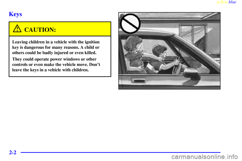 CADILLAC ESCALADE 1999 1.G Owners Manual yellowblue     
2-2
Keys
CAUTION:
Leaving children in a vehicle with the ignition
key is dangerous for many reasons. A child or
others could be badly injured or even killed.
They could operate power w