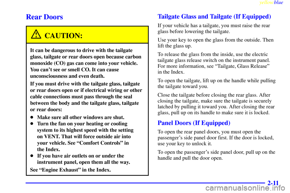 CADILLAC ESCALADE 1999 1.G Owners Manual yellowblue     
2-11
Rear Doors
CAUTION:
It can be dangerous to drive with the tailgate
glass, tailgate or rear doors open because carbon
monoxide (CO) gas can come into your vehicle.
You cant see or