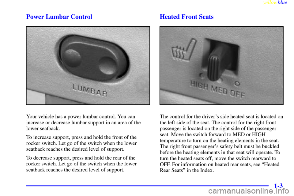 CADILLAC ESCALADE 1999 1.G Owners Manual yellowblue     
1-3 Power Lumbar Control
Your vehicle has a power lumbar control. You can
increase or decrease lumbar support in an area of the
lower seatback.
To increase support, press and hold the 