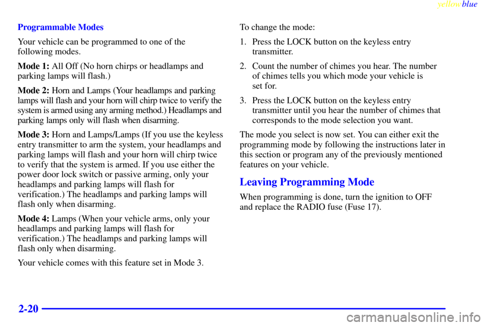 CADILLAC ESCALADE 1999 1.G Owners Manual yellowblue     
2-20
Programmable Modes
Your vehicle can be programmed to one of the 
following modes.
Mode 1: All Off (No horn chirps or headlamps and
parking lamps will flash.)
Mode 2: Horn and Lamp