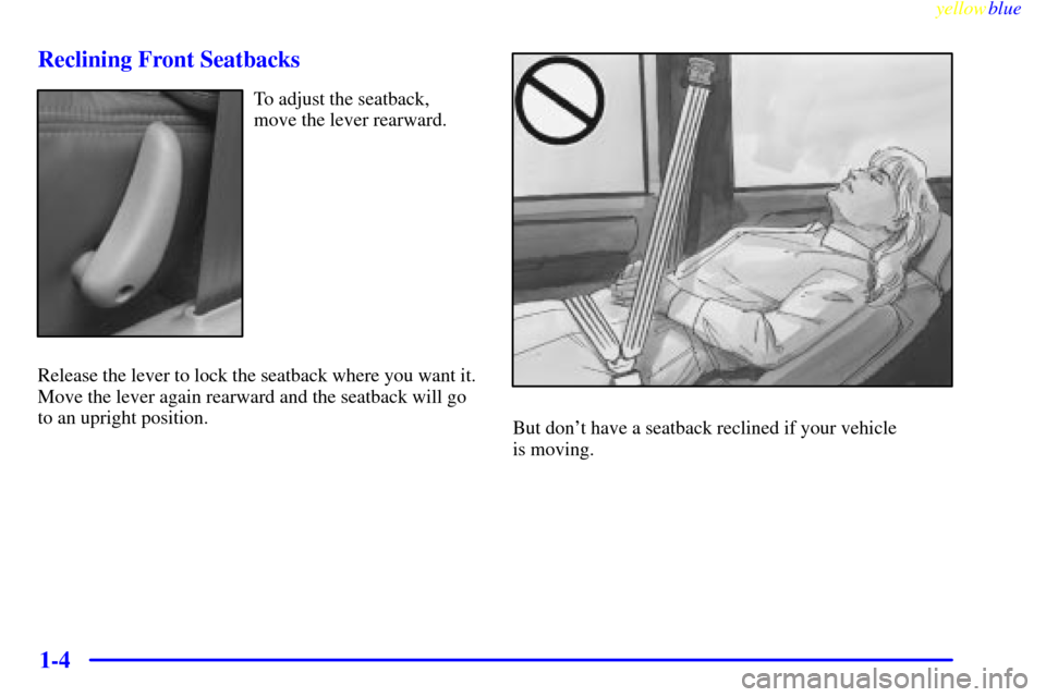 CADILLAC ESCALADE 1999 1.G Owners Manual yellowblue     
1-4 Reclining Front Seatbacks
To adjust the seatback,
move the lever rearward.
Release the lever to lock the seatback where you want it.
Move the lever again rearward and the seatback 