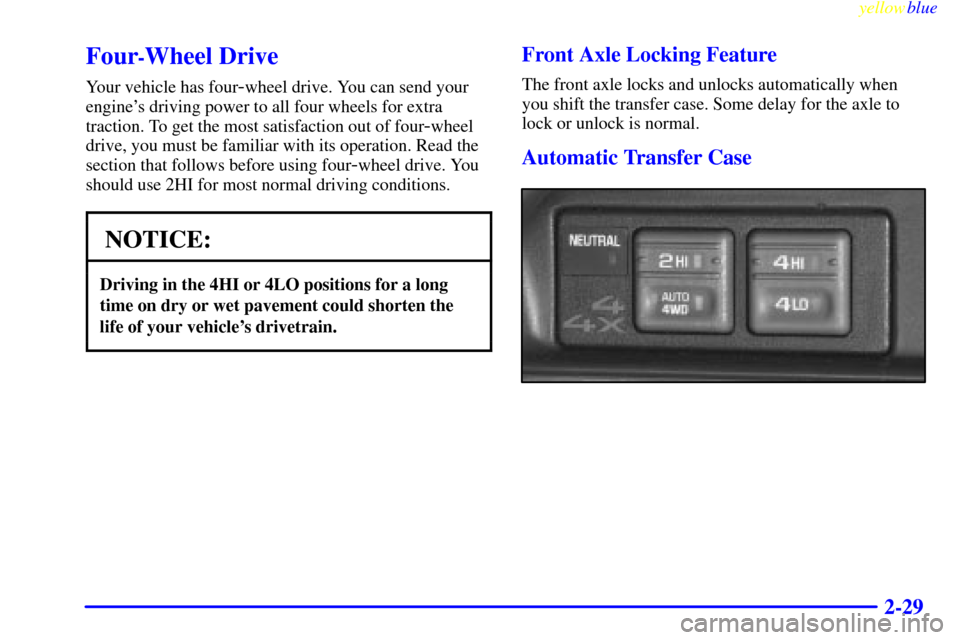CADILLAC ESCALADE 1999 1.G Owners Manual yellowblue     
2-29
Four-Wheel Drive
Your vehicle has four-wheel drive. You can send your
engines driving power to all four wheels for extra
traction. To get the most satisfaction out of four
-wheel