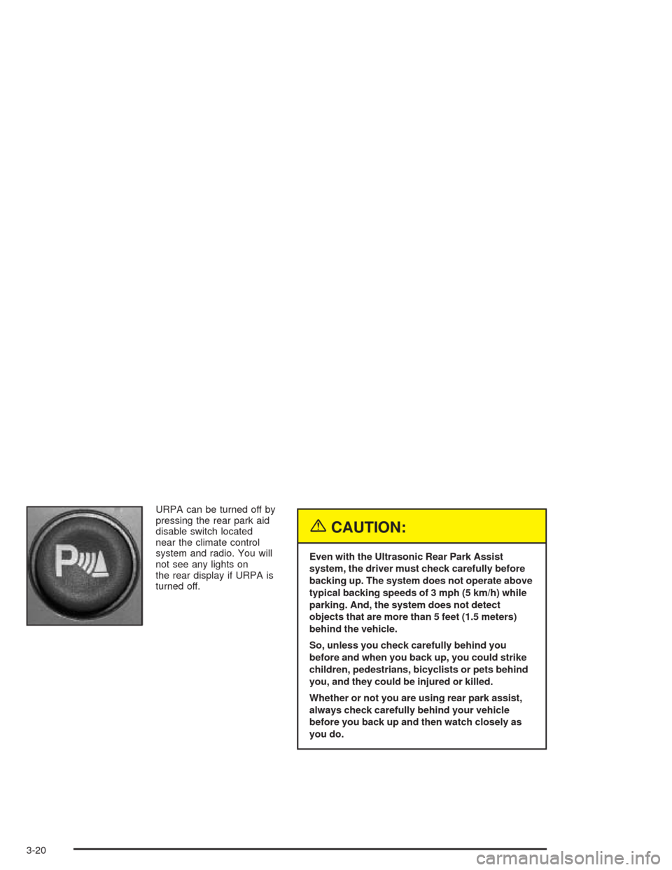 CADILLAC ESCALADE ESV 2004 2.G User Guide URPA can be turned off by
pressing the rear park aid
disable switch located
near the climate control
system and radio. You will
not see any lights on
the rear display if URPA is
turned off.
{CAUTION:
CADILLAC ESCALADE ESV 2004 2.G User Guide URPA can be turned off by
pressing the rear park aid
disable switch located
near the climate control
system and radio. You will
not see any lights on
the rear display if URPA is
turned off.
{CAUTION: