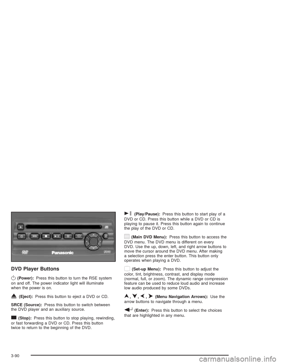 CADILLAC ESCALADE ESV 2004 2.G User Guide DVD Player Buttons
O(Power):Press this button to turn the RSE system
on and off. The power indicator light will illuminate
when the power is on.
X(Eject):Press this button to eject a DVD or CD.
SRCE ( CADILLAC ESCALADE ESV 2004 2.G User Guide DVD Player Buttons
O(Power):Press this button to turn the RSE system
on and off. The power indicator light will illuminate
when the power is on.
X(Eject):Press this button to eject a DVD or CD.
SRCE (