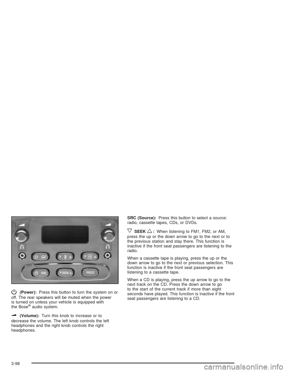 CADILLAC ESCALADE ESV 2004 2.G User Guide P(Power):Press this button to turn the system on or
off. The rear speakers will be muted when the power
is turned on unless your vehicle is equipped with
the Bose
®audio system.
u(Volume):Turn this k CADILLAC ESCALADE ESV 2004 2.G User Guide P(Power):Press this button to turn the system on or
off. The rear speakers will be muted when the power
is turned on unless your vehicle is equipped with
the Bose
®audio system.
u(Volume):Turn this k