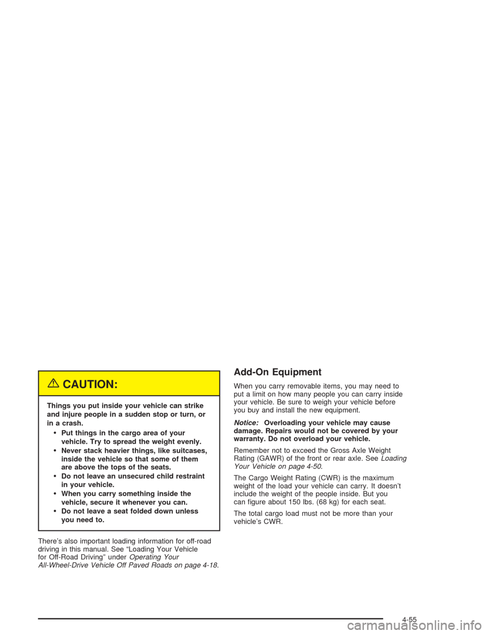 CADILLAC ESCALADE ESV 2004 2.G Service Manual {CAUTION:
Things you put inside your vehicle can strike
and injure people in a sudden stop or turn, or
in a crash.
Put things in the cargo area of your
vehicle. Try to spread the weight evenly.
Neve