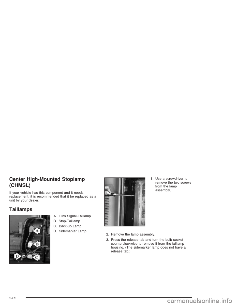 CADILLAC ESCALADE ESV 2004 2.G Owners Manual Center High-Mounted Stoplamp
(CHMSL)
If your vehicle has this component and it needs
replacement, it is recommended that it be replaced as a
unit by your dealer.
Taillamps
A. Turn Signal-Taillamp
B. S CADILLAC ESCALADE ESV 2004 2.G Owners Manual Center High-Mounted Stoplamp
(CHMSL)
If your vehicle has this component and it needs
replacement, it is recommended that it be replaced as a
unit by your dealer.
Taillamps
A. Turn Signal-Taillamp
B. S