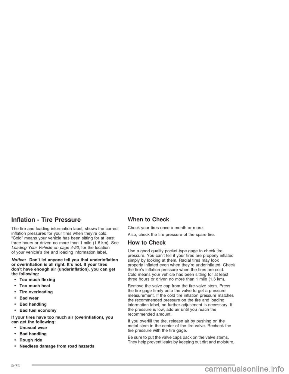 CADILLAC ESCALADE ESV 2004 2.G Owners Manual In�ation - Tire Pressure
The tire and loading information label, shows the correct
in�ation pressures for your tires when they’re cold.
“Cold” means your vehicle has been sitting for at least
th