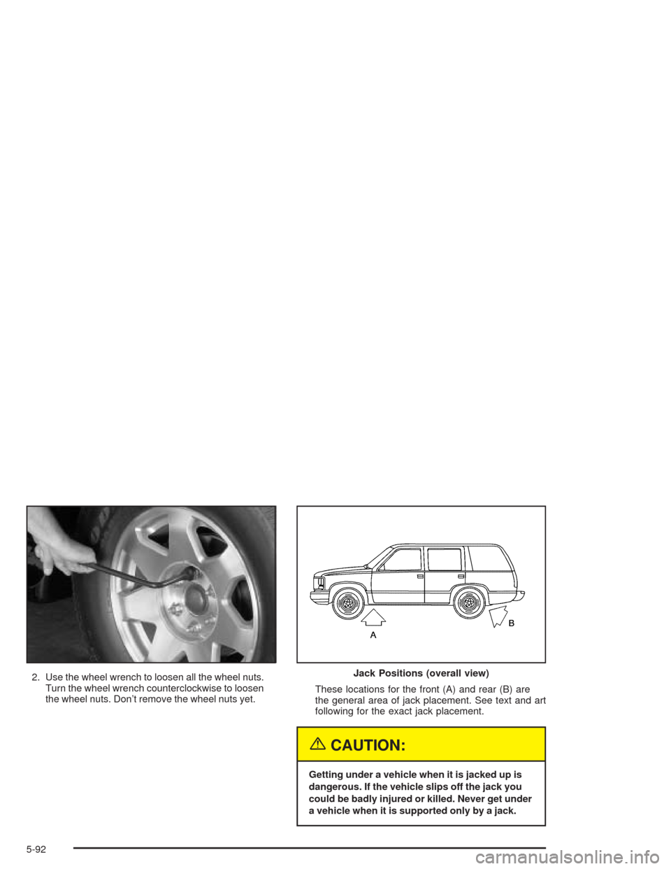 CADILLAC ESCALADE ESV 2004 2.G Owners Manual 2. Use the wheel wrench to loosen all the wheel nuts.
Turn the wheel wrench counterclockwise to loosen
the wheel nuts. Don’t remove the wheel nuts yet.These locations for the front (A) and rear (B) 