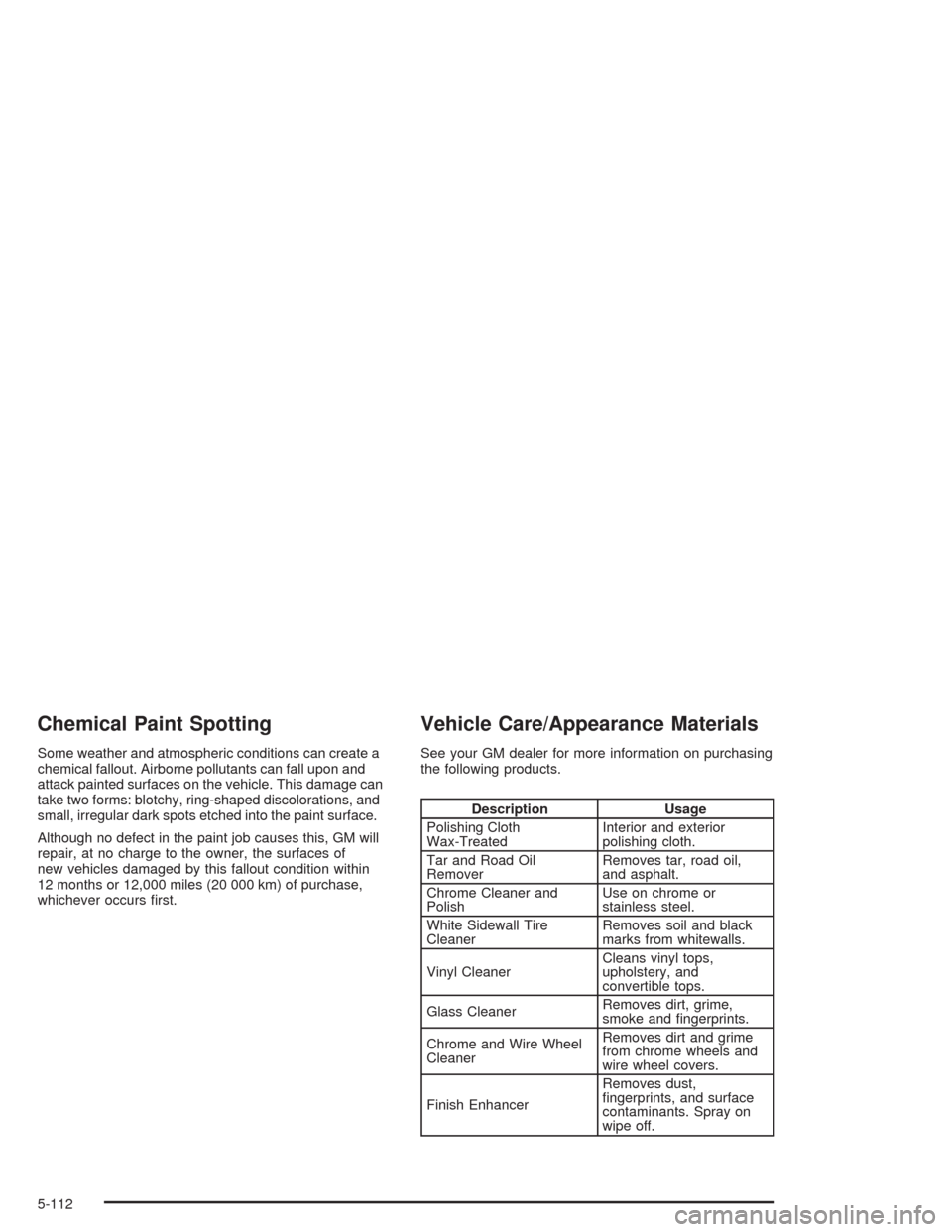 CADILLAC ESCALADE ESV 2004 2.G Owners Manual Chemical Paint Spotting
Some weather and atmospheric conditions can create a
chemical fallout. Airborne pollutants can fall upon and
attack painted surfaces on the vehicle. This damage can
take two fo
