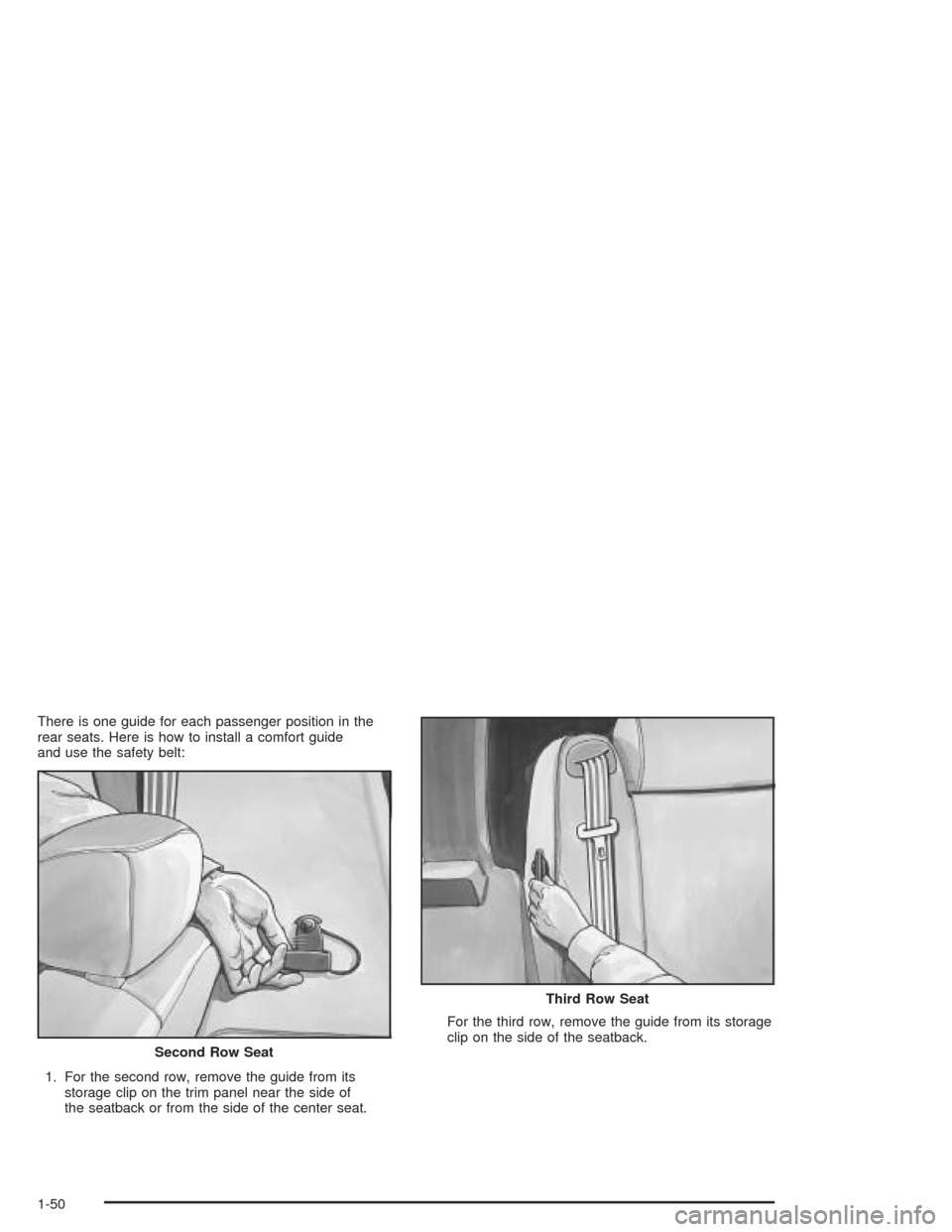 CADILLAC ESCALADE ESV 2004 2.G Workshop Manual There is one guide for each passenger position in the
rear seats. Here is how to install a comfort guide
and use the safety belt:
1. For the second row, remove the guide from its
storage clip on the t