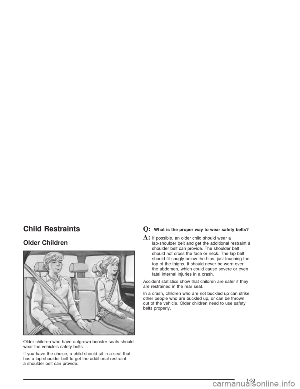 CADILLAC ESCALADE ESV 2004 2.G Workshop Manual Child Restraints
Older Children
Older children who have outgrown booster seats should
wear the vehicle’s safety belts.
If you have the choice, a child should sit in a seat that
has a lap-shoulder be