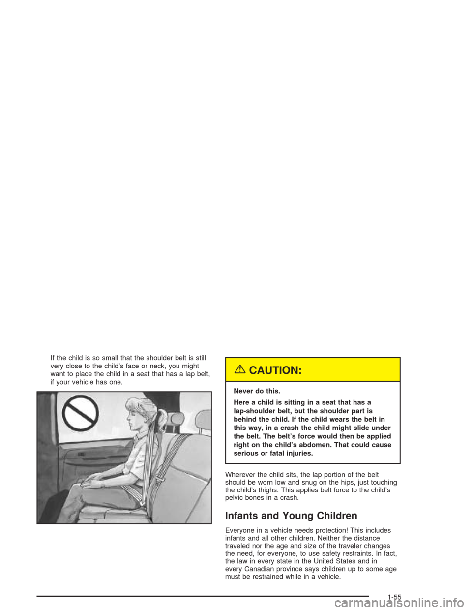CADILLAC ESCALADE ESV 2004 2.G Repair Manual If the child is so small that the shoulder belt is still
very close to the child’s face or neck, you might
want to place the child in a seat that has a lap belt,
if your vehicle has one.
{CAUTION:
N