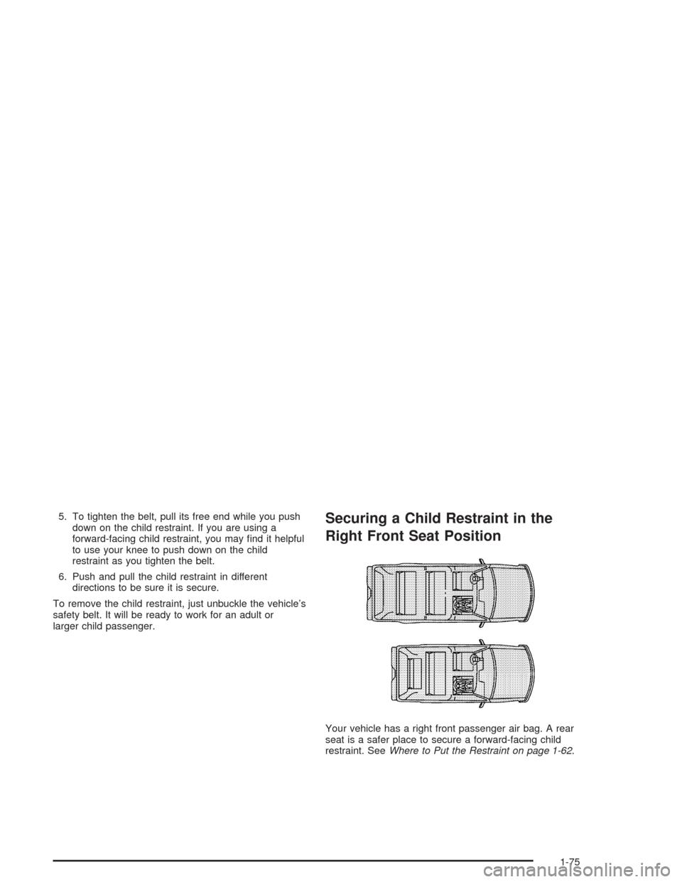 CADILLAC ESCALADE ESV 2004 2.G User Guide 5. To tighten the belt, pull its free end while you push
down on the child restraint. If you are using a
forward-facing child restraint, you may �nd it helpful
to use your knee to push down on the chi