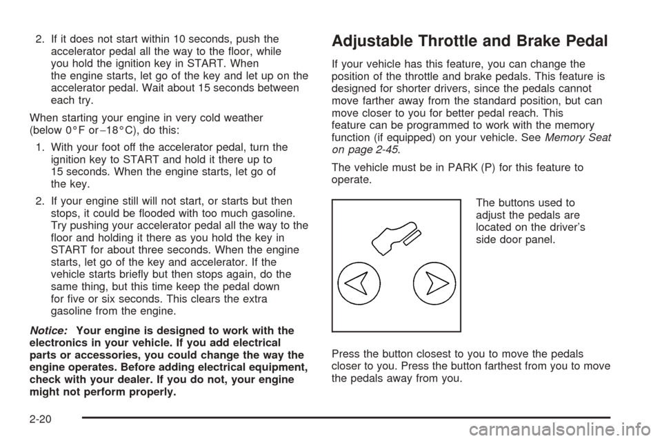 CADILLAC ESCALADE ESV 2005 2.G Owners Manual 2. If it does not start within 10 seconds, push the
accelerator pedal all the way to the �oor, while
you hold the ignition key in START. When
the engine starts, let go of the key and let up on the
acc