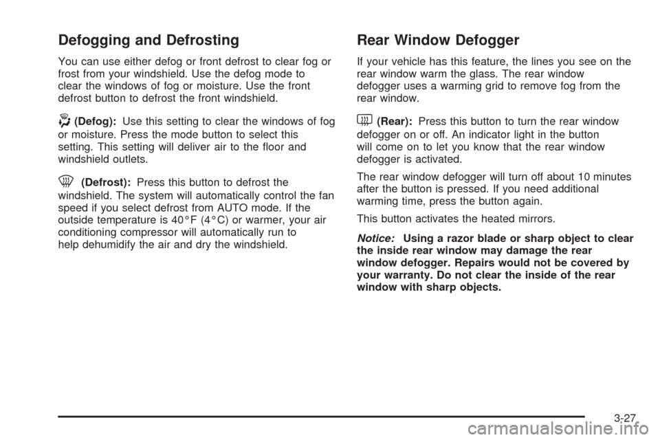 CADILLAC ESCALADE ESV 2005 2.G Owners Manual Defogging and Defrosting
You can use either defog or front defrost to clear fog or
frost from your windshield. Use the defog mode to
clear the windows of fog or moisture. Use the front
defrost button 