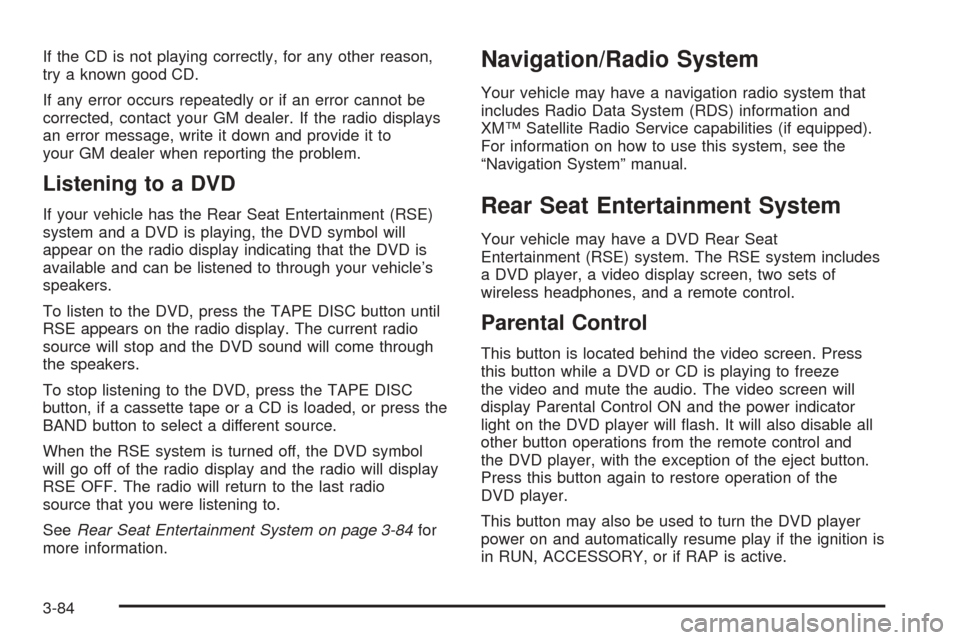 CADILLAC ESCALADE ESV 2005 2.G Owners Manual If the CD is not playing correctly, for any other reason,
try a known good CD.
If any error occurs repeatedly or if an error cannot be
corrected, contact your GM dealer. If the radio displays
an error