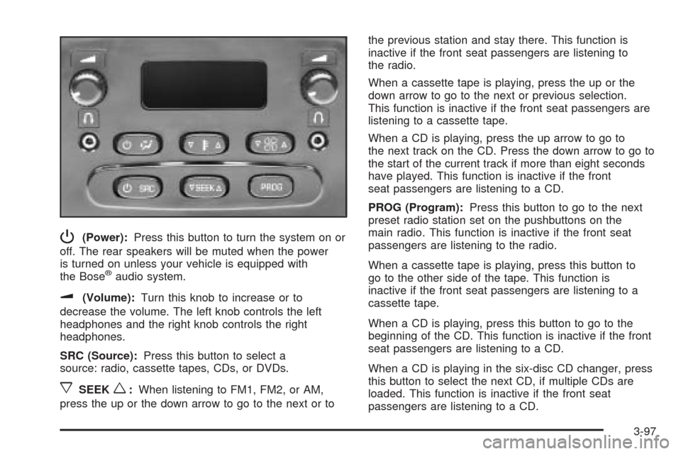 CADILLAC ESCALADE ESV 2005 2.G Owners Manual P(Power):Press this button to turn the system on or
off. The rear speakers will be muted when the power
is turned on unless your vehicle is equipped with
the Bose
®audio system.
u(Volume):Turn this k CADILLAC ESCALADE ESV 2005 2.G Owners Manual P(Power):Press this button to turn the system on or
off. The rear speakers will be muted when the power
is turned on unless your vehicle is equipped with
the Bose
®audio system.
u(Volume):Turn this k