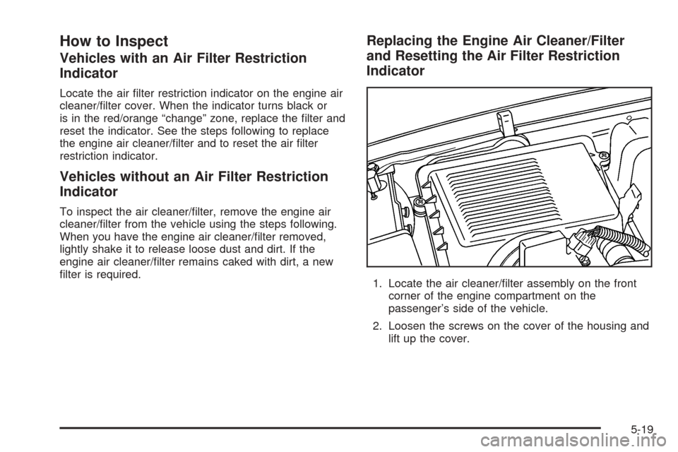 CADILLAC ESCALADE ESV 2005 2.G Owners Manual How to Inspect
Vehicles with an Air Filter Restriction
Indicator
Locate the air �lter restriction indicator on the engine air
cleaner/�lter cover. When the indicator turns black or
is in the red/orang