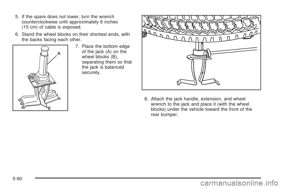CADILLAC ESCALADE ESV 2005 2.G Owners Manual 5. If the spare does not lower, turn the wrench
counterclockwise until approximately 6 inches
(15 cm) of cable is exposed.
6. Stand the wheel blocks on their shortest ends, with
the backs facing each 