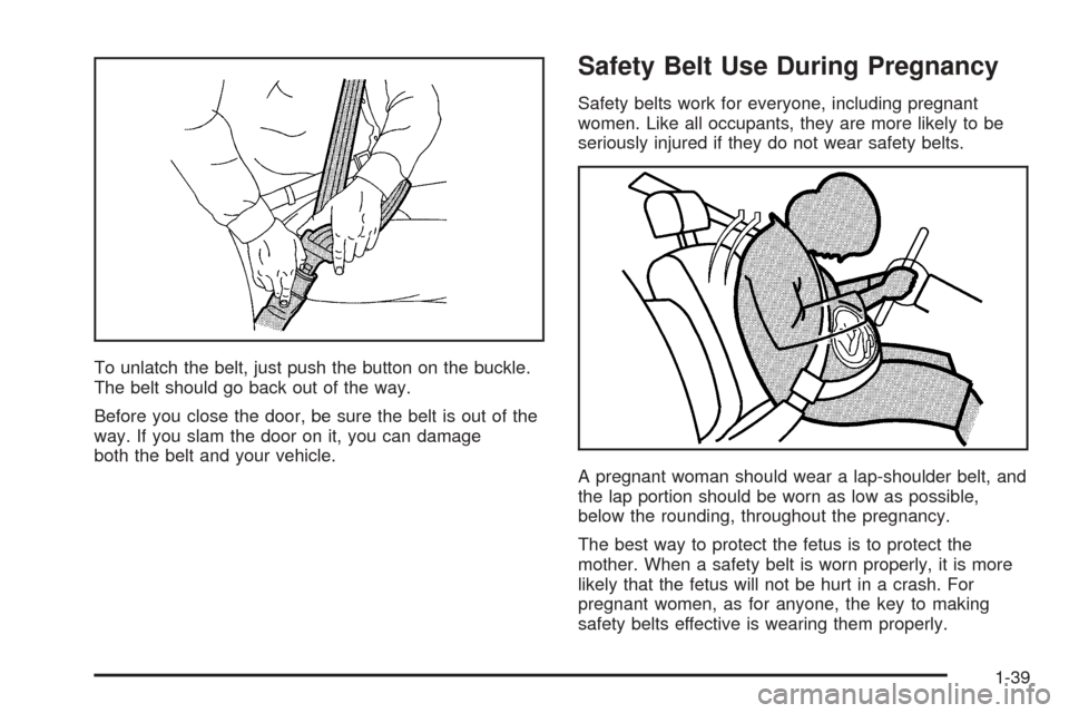 CADILLAC ESCALADE ESV 2005 2.G Owners Manual To unlatch the belt, just push the button on the buckle.
The belt should go back out of the way.
Before you close the door, be sure the belt is out of the
way. If you slam the door on it, you can dama