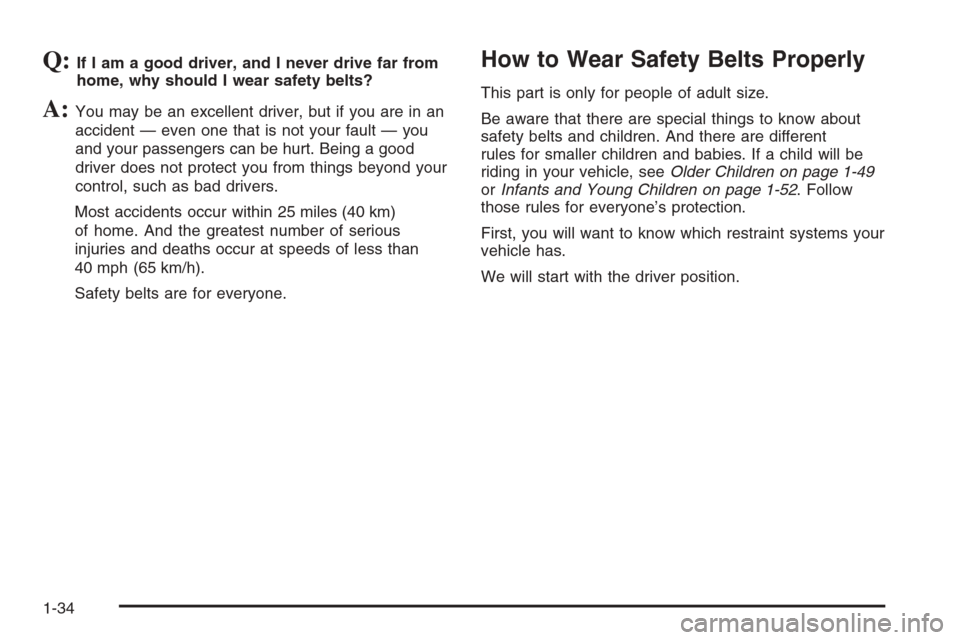 CADILLAC ESCALADE ESV 2006 2.G Owners Manual Q:If I am a good driver, and I never drive far from
home, why should I wear safety belts?
A:You may be an excellent driver, but if you are in an
accident — even one that is not your fault — you
an