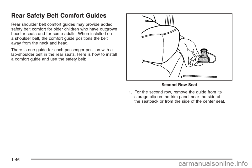 CADILLAC ESCALADE ESV 2006 2.G Workshop Manual Rear Safety Belt Comfort Guides
Rear shoulder belt comfort guides may provide added
safety belt comfort for older children who have outgrown
booster seats and for some adults. When installed on
a shou CADILLAC ESCALADE ESV 2006 2.G Workshop Manual Rear Safety Belt Comfort Guides
Rear shoulder belt comfort guides may provide added
safety belt comfort for older children who have outgrown
booster seats and for some adults. When installed on
a shou