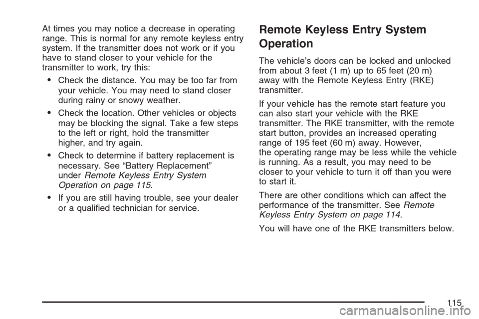CADILLAC ESCALADE ESV 2007 2.G Owners Manual At times you may notice a decrease in operating
range. This is normal for any remote keyless entry
system. If the transmitter does not work or if you
have to stand closer to your vehicle for the
trans