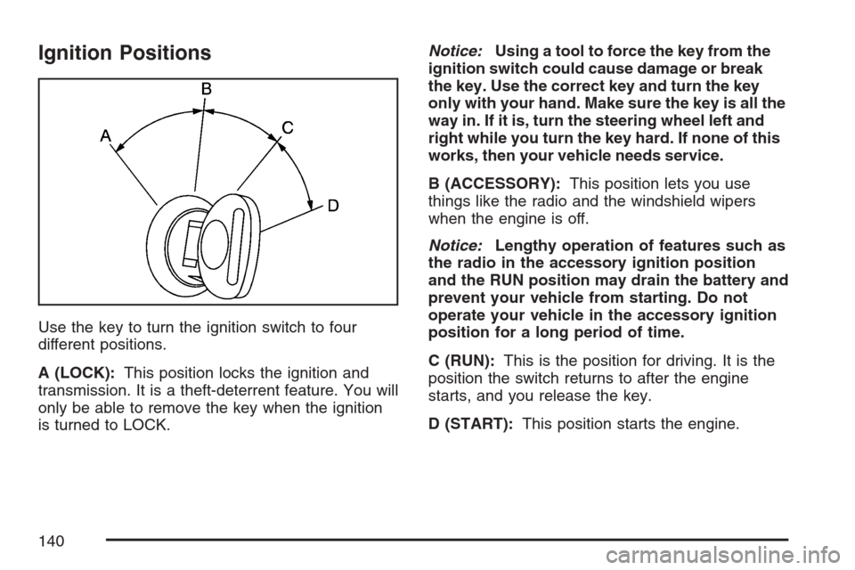 CADILLAC ESCALADE ESV 2007 2.G Owners Manual Ignition Positions
Use the key to turn the ignition switch to four
different positions.
A (LOCK):This position locks the ignition and
transmission. It is a theft-deterrent feature. You will
only be ab