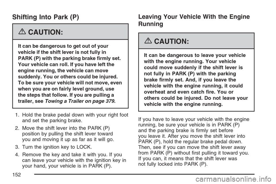 CADILLAC ESCALADE ESV 2007 2.G Owners Manual Shifting Into Park (P)
{CAUTION:
It can be dangerous to get out of your
vehicle if the shift lever is not fully in
PARK (P) with the parking brake �rmly set.
Your vehicle can roll. If you have left th