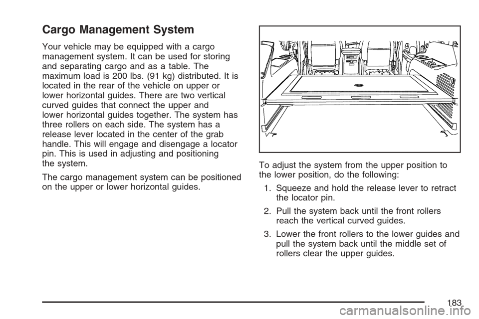 CADILLAC ESCALADE ESV 2007 2.G Owners Manual Cargo Management System
Your vehicle may be equipped with a cargo
management system. It can be used for storing
and separating cargo and as a table. The
maximum load is 200 lbs. (91 kg) distributed. I