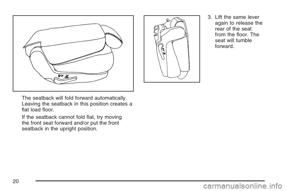 CADILLAC ESCALADE ESV 2007 2.G User Guide The seatback will fold forward automatically.
Leaving the seatback in this position creates a
�at load �oor.
If the seatback cannot fold �at, try moving
the front seat forward and/or put the front
sea