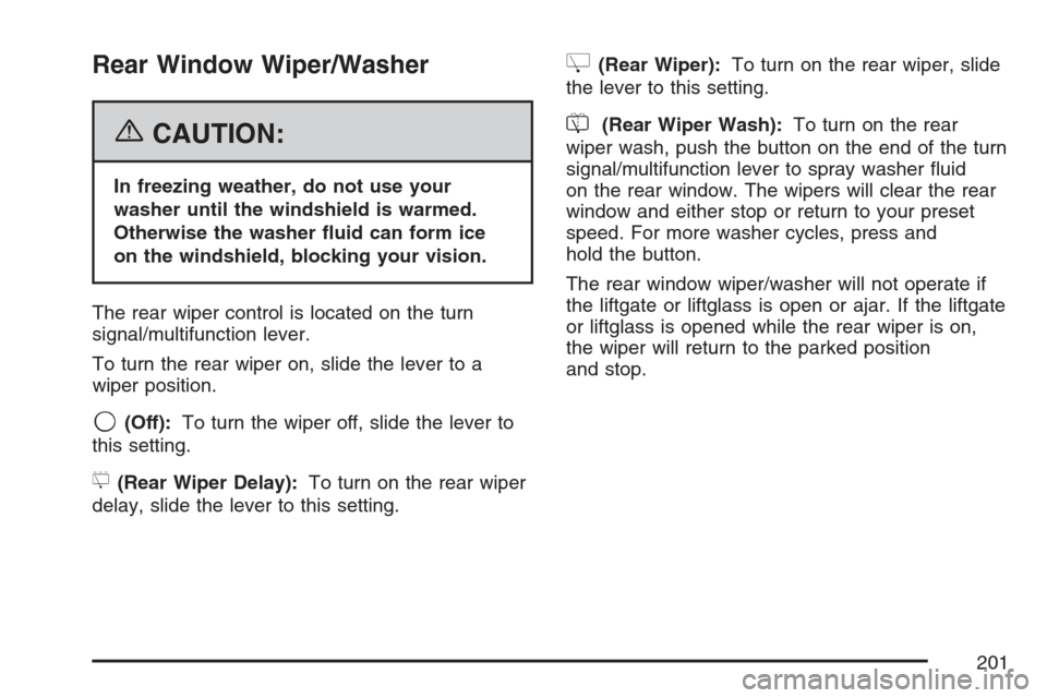 CADILLAC ESCALADE ESV 2007 2.G Owners Manual Rear Window Wiper/Washer
{CAUTION:
In freezing weather, do not use your
washer until the windshield is warmed.
Otherwise the washer �uid can form ice
on the windshield, blocking your vision.
The rear 