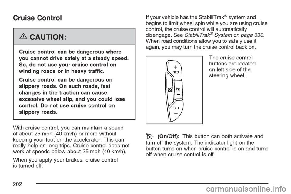 CADILLAC ESCALADE ESV 2007 2.G User Guide Cruise Control
{CAUTION:
Cruise control can be dangerous where
you cannot drive safely at a steady speed.
So, do not use your cruise control on
winding roads or in heavy traffic.
Cruise control can be