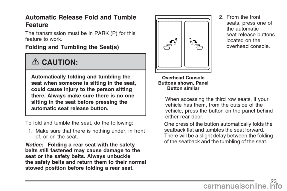 CADILLAC ESCALADE ESV 2007 2.G Owners Manual Automatic Release Fold and Tumble
Feature
The transmission must be in PARK (P) for this
feature to work.
Folding and Tumbling the Seat(s)
{CAUTION:
Automatically folding and tumbling the
seat when som CADILLAC ESCALADE ESV 2007 2.G Owners Manual Automatic Release Fold and Tumble
Feature
The transmission must be in PARK (P) for this
feature to work.
Folding and Tumbling the Seat(s)
{CAUTION:
Automatically folding and tumbling the
seat when som