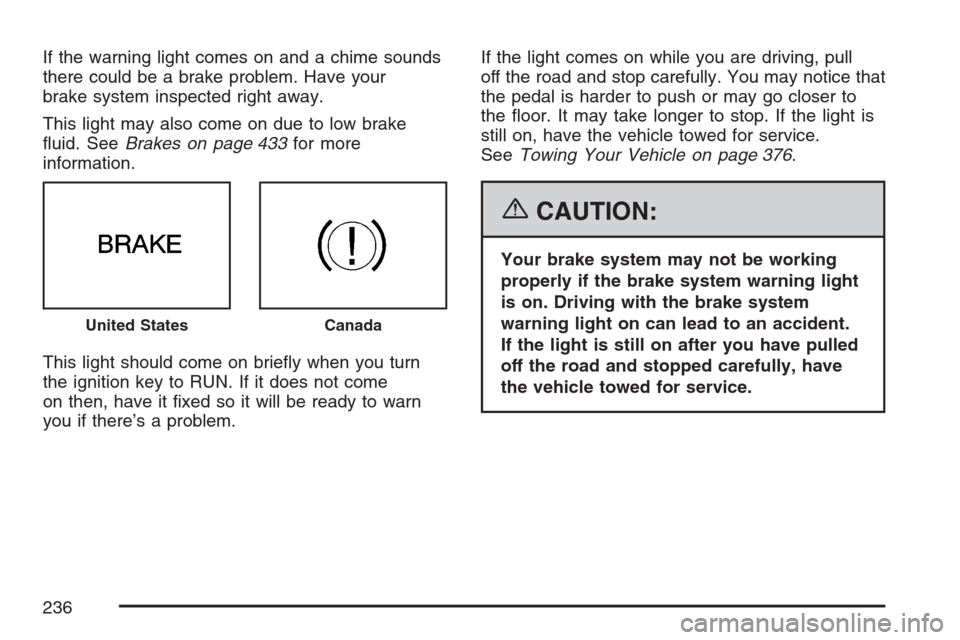 CADILLAC ESCALADE ESV 2007 2.G Owners Guide If the warning light comes on and a chime sounds
there could be a brake problem. Have your
brake system inspected right away.
This light may also come on due to low brake
�uid. SeeBrakes on page 433fo
