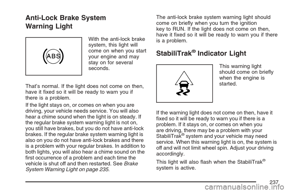 CADILLAC ESCALADE ESV 2007 2.G User Guide Anti-Lock Brake System
Warning Light
With the anti-lock brake
system, this light will
come on when you start
your engine and may
stay on for several
seconds.
That’s normal. If the light does not com