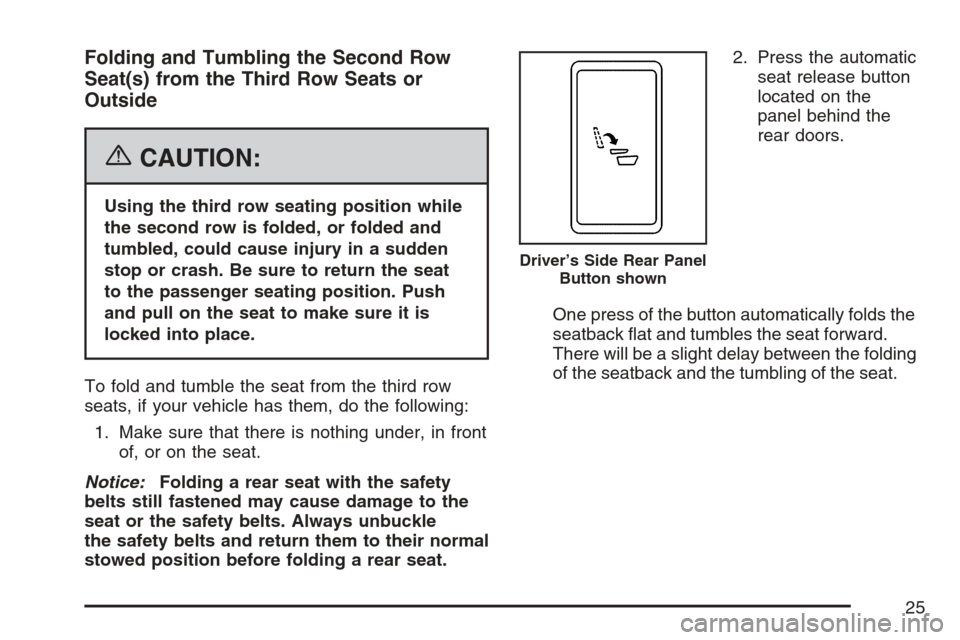 CADILLAC ESCALADE ESV 2007 2.G Owners Manual Folding and Tumbling the Second Row
Seat(s) from the Third Row Seats or
Outside
{CAUTION:
Using the third row seating position while
the second row is folded, or folded and
tumbled, could cause injury